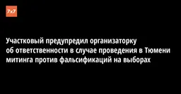 Участковый предупредил организаторку об ответственности в случае проведения в Тюмени митинга против фальсификаций на выборах